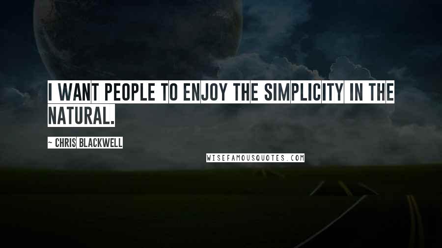 Chris Blackwell Quotes: I want people to enjoy the simplicity in the natural.