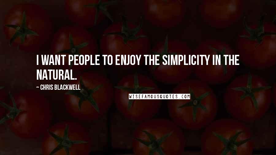 Chris Blackwell Quotes: I want people to enjoy the simplicity in the natural.