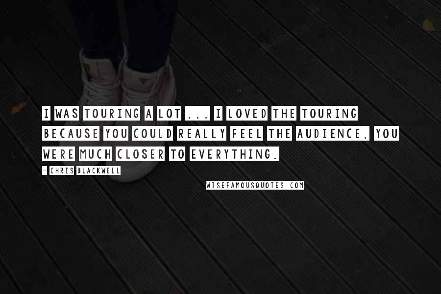 Chris Blackwell Quotes: I was touring a lot ... I loved the touring because you could really feel the audience. You were much closer to everything.