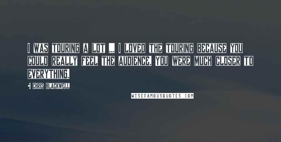 Chris Blackwell Quotes: I was touring a lot ... I loved the touring because you could really feel the audience. You were much closer to everything.