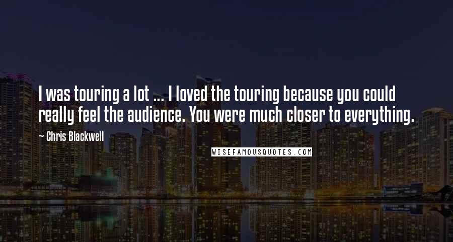 Chris Blackwell Quotes: I was touring a lot ... I loved the touring because you could really feel the audience. You were much closer to everything.