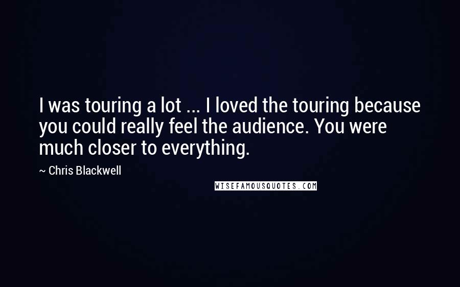 Chris Blackwell Quotes: I was touring a lot ... I loved the touring because you could really feel the audience. You were much closer to everything.