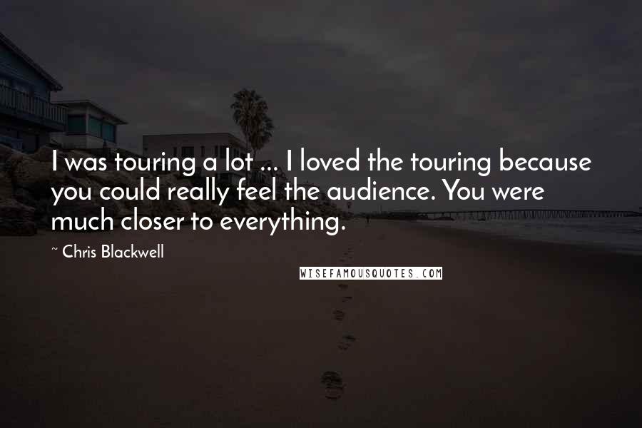 Chris Blackwell Quotes: I was touring a lot ... I loved the touring because you could really feel the audience. You were much closer to everything.