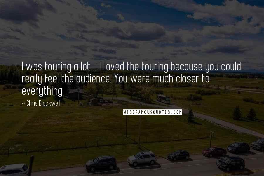 Chris Blackwell Quotes: I was touring a lot ... I loved the touring because you could really feel the audience. You were much closer to everything.