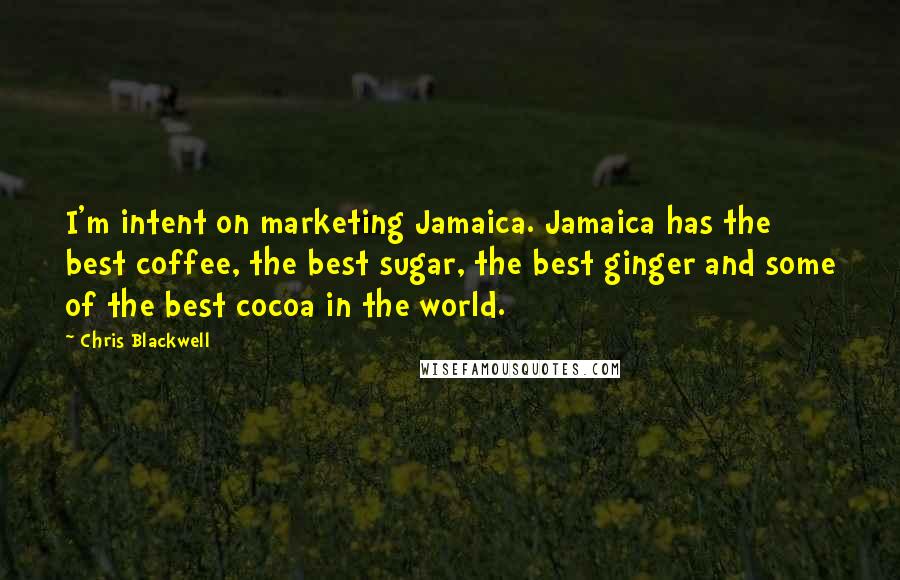 Chris Blackwell Quotes: I'm intent on marketing Jamaica. Jamaica has the best coffee, the best sugar, the best ginger and some of the best cocoa in the world.