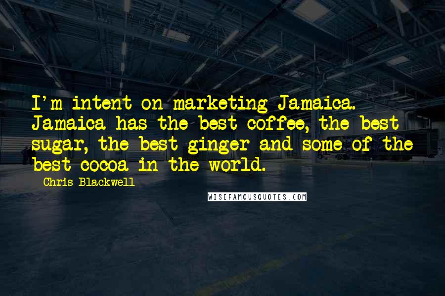 Chris Blackwell Quotes: I'm intent on marketing Jamaica. Jamaica has the best coffee, the best sugar, the best ginger and some of the best cocoa in the world.
