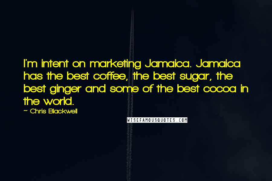 Chris Blackwell Quotes: I'm intent on marketing Jamaica. Jamaica has the best coffee, the best sugar, the best ginger and some of the best cocoa in the world.