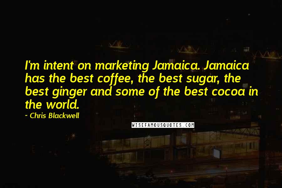 Chris Blackwell Quotes: I'm intent on marketing Jamaica. Jamaica has the best coffee, the best sugar, the best ginger and some of the best cocoa in the world.