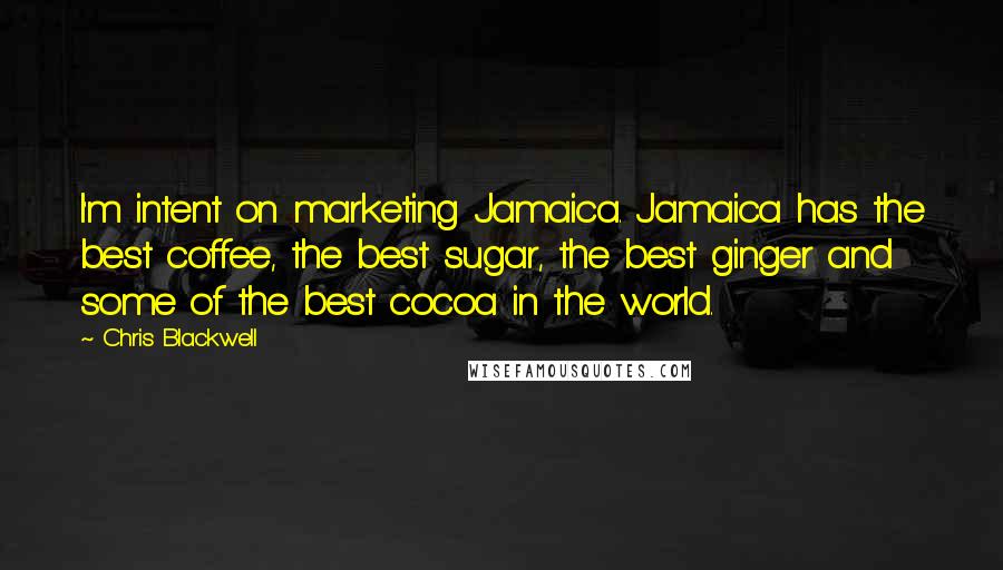 Chris Blackwell Quotes: I'm intent on marketing Jamaica. Jamaica has the best coffee, the best sugar, the best ginger and some of the best cocoa in the world.