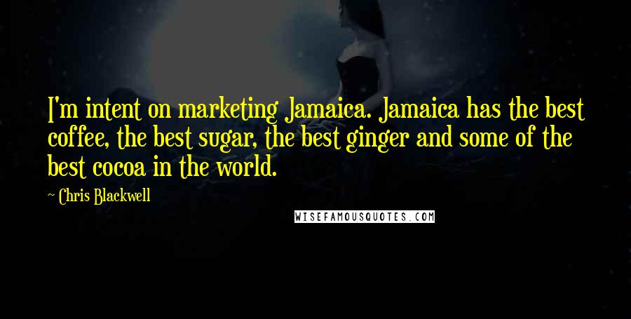 Chris Blackwell Quotes: I'm intent on marketing Jamaica. Jamaica has the best coffee, the best sugar, the best ginger and some of the best cocoa in the world.