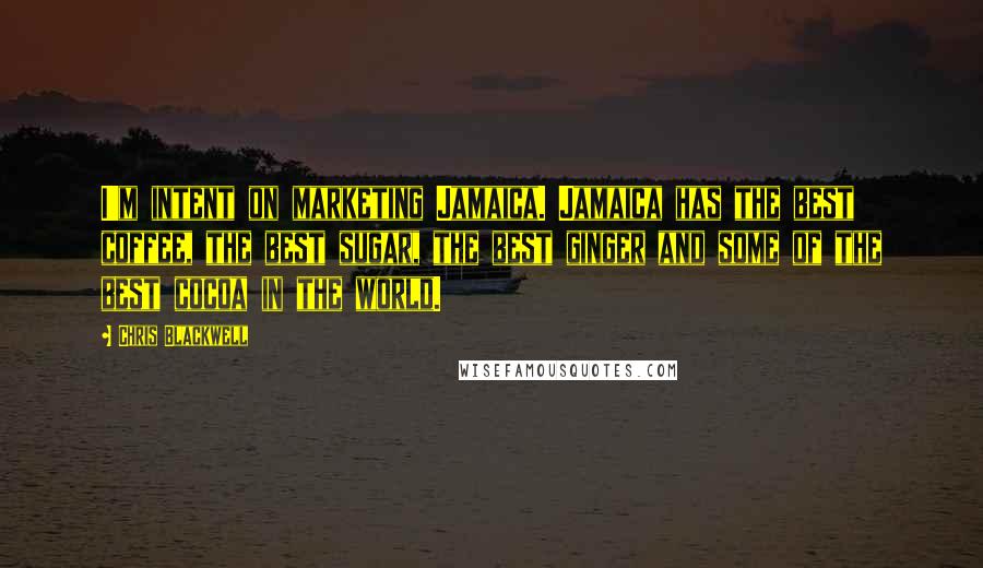Chris Blackwell Quotes: I'm intent on marketing Jamaica. Jamaica has the best coffee, the best sugar, the best ginger and some of the best cocoa in the world.