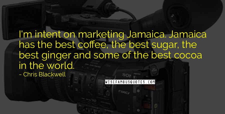 Chris Blackwell Quotes: I'm intent on marketing Jamaica. Jamaica has the best coffee, the best sugar, the best ginger and some of the best cocoa in the world.