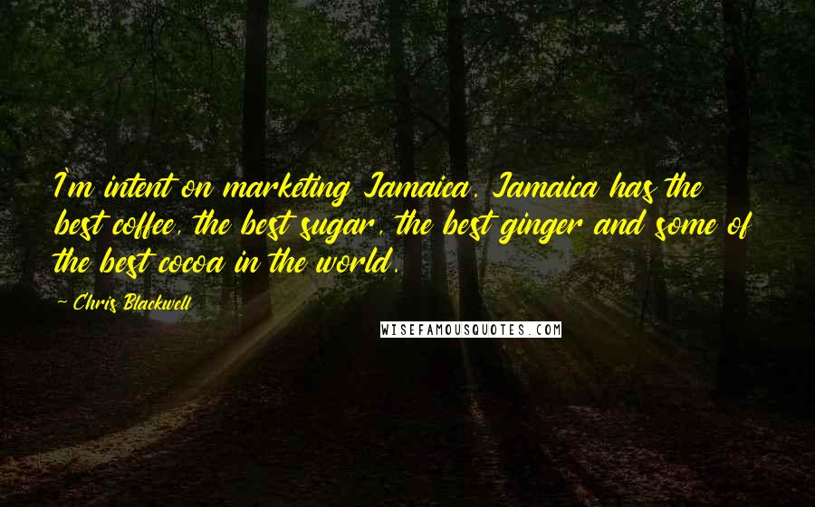 Chris Blackwell Quotes: I'm intent on marketing Jamaica. Jamaica has the best coffee, the best sugar, the best ginger and some of the best cocoa in the world.