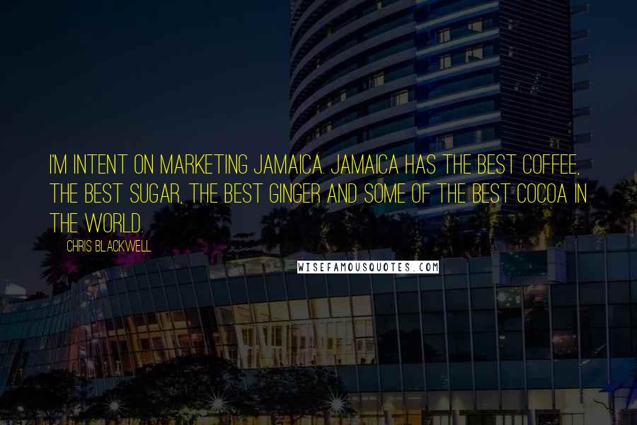 Chris Blackwell Quotes: I'm intent on marketing Jamaica. Jamaica has the best coffee, the best sugar, the best ginger and some of the best cocoa in the world.