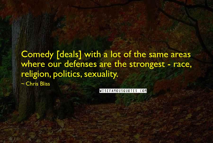 Chris Bliss Quotes: Comedy [deals] with a lot of the same areas where our defenses are the strongest - race, religion, politics, sexuality.