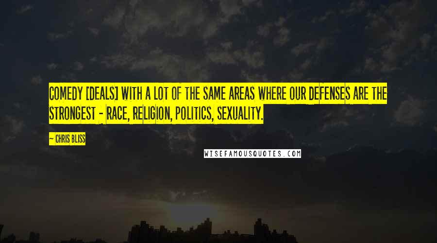 Chris Bliss Quotes: Comedy [deals] with a lot of the same areas where our defenses are the strongest - race, religion, politics, sexuality.
