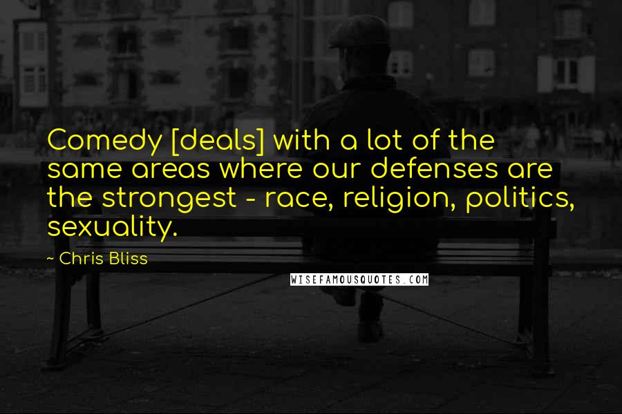 Chris Bliss Quotes: Comedy [deals] with a lot of the same areas where our defenses are the strongest - race, religion, politics, sexuality.