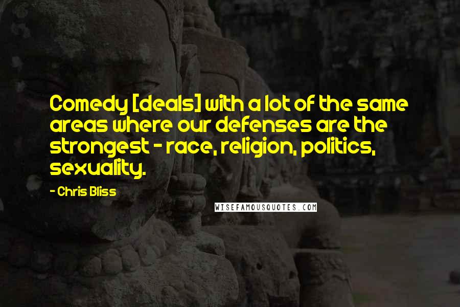 Chris Bliss Quotes: Comedy [deals] with a lot of the same areas where our defenses are the strongest - race, religion, politics, sexuality.