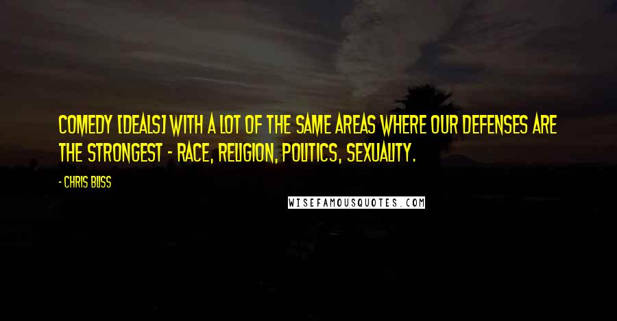 Chris Bliss Quotes: Comedy [deals] with a lot of the same areas where our defenses are the strongest - race, religion, politics, sexuality.