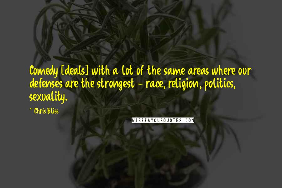 Chris Bliss Quotes: Comedy [deals] with a lot of the same areas where our defenses are the strongest - race, religion, politics, sexuality.