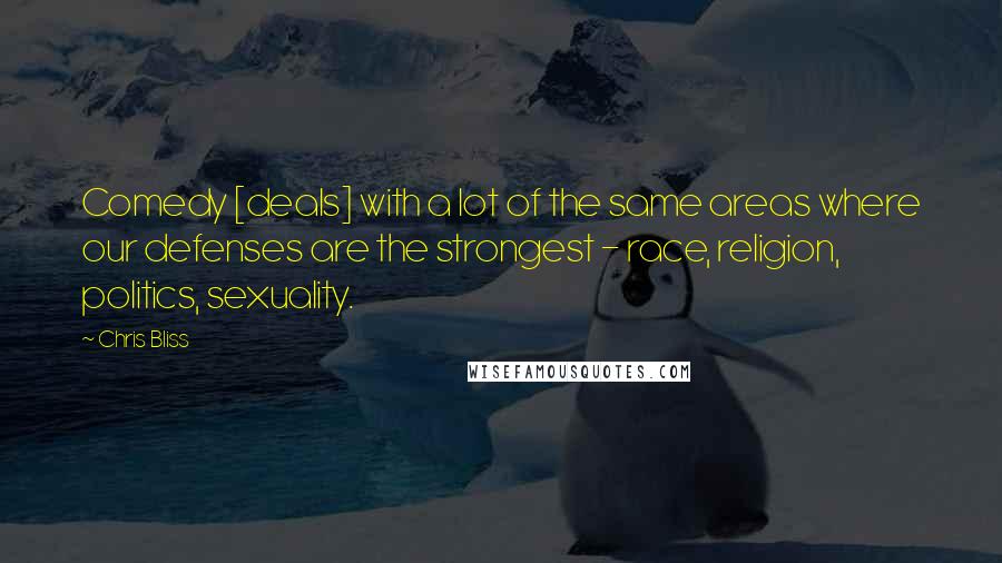 Chris Bliss Quotes: Comedy [deals] with a lot of the same areas where our defenses are the strongest - race, religion, politics, sexuality.