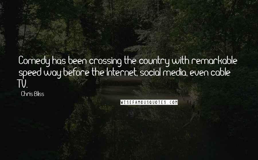 Chris Bliss Quotes: Comedy has been crossing the country with remarkable speed way before the Internet, social media, even cable TV.