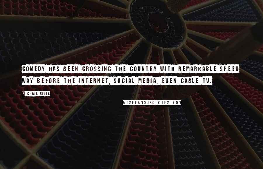 Chris Bliss Quotes: Comedy has been crossing the country with remarkable speed way before the Internet, social media, even cable TV.