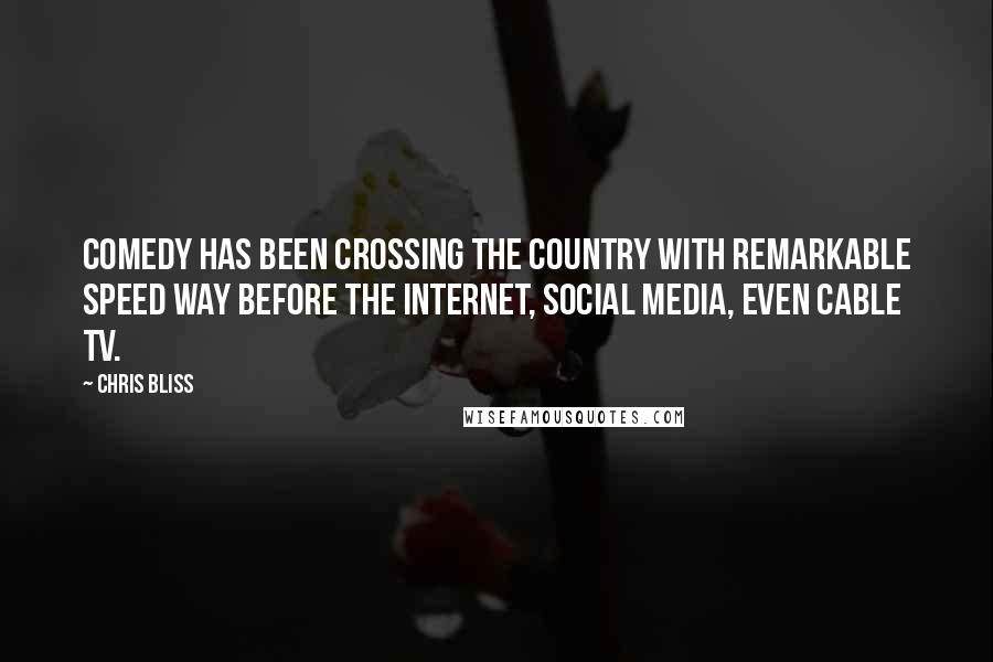 Chris Bliss Quotes: Comedy has been crossing the country with remarkable speed way before the Internet, social media, even cable TV.