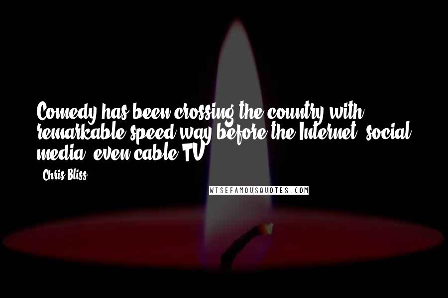 Chris Bliss Quotes: Comedy has been crossing the country with remarkable speed way before the Internet, social media, even cable TV.