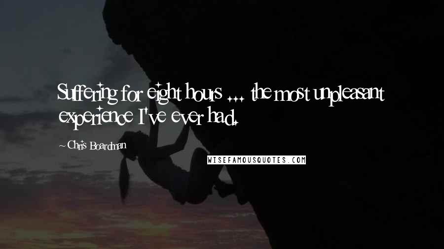 Chris Boardman Quotes: Suffering for eight hours ... the most unpleasant experience I've ever had.