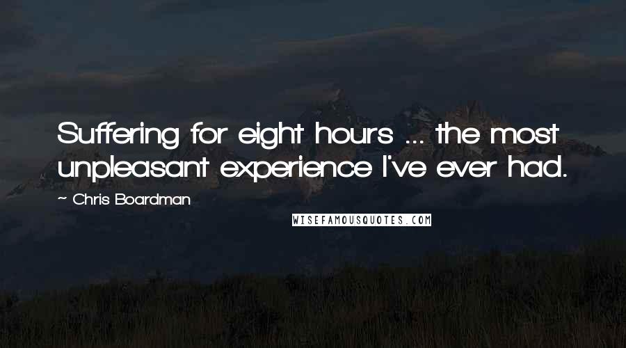 Chris Boardman Quotes: Suffering for eight hours ... the most unpleasant experience I've ever had.
