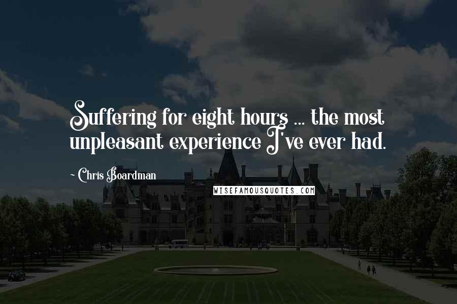 Chris Boardman Quotes: Suffering for eight hours ... the most unpleasant experience I've ever had.