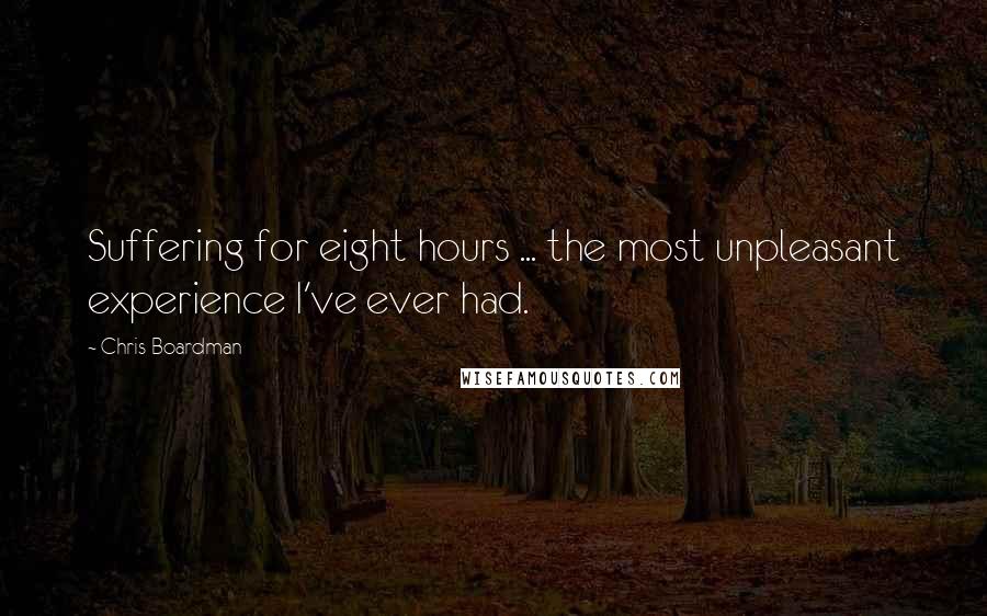 Chris Boardman Quotes: Suffering for eight hours ... the most unpleasant experience I've ever had.