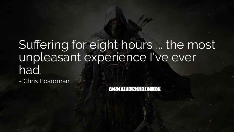 Chris Boardman Quotes: Suffering for eight hours ... the most unpleasant experience I've ever had.