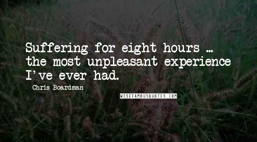 Chris Boardman Quotes: Suffering for eight hours ... the most unpleasant experience I've ever had.