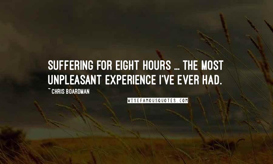 Chris Boardman Quotes: Suffering for eight hours ... the most unpleasant experience I've ever had.