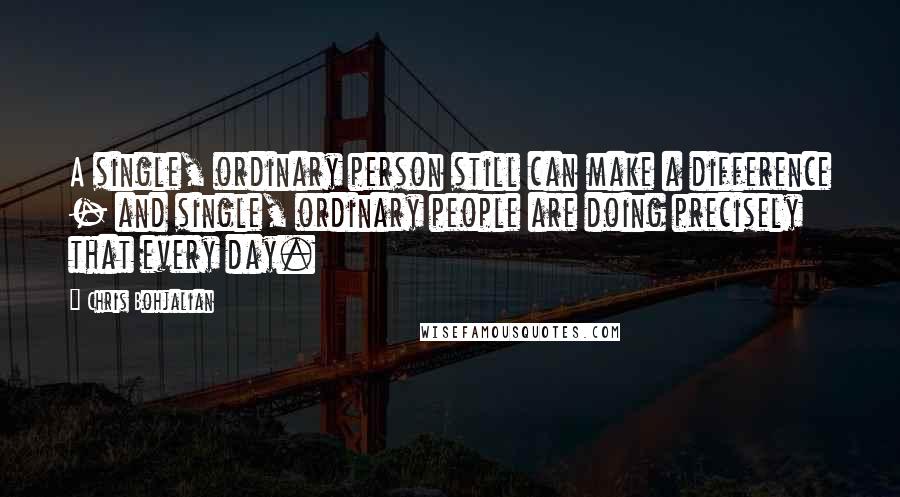 Chris Bohjalian Quotes: A single, ordinary person still can make a difference - and single, ordinary people are doing precisely that every day.