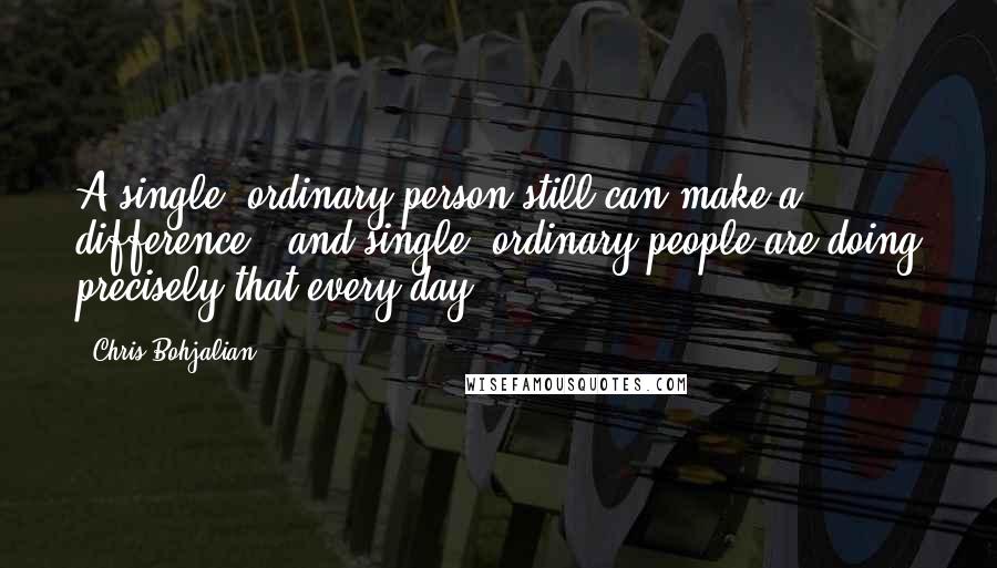 Chris Bohjalian Quotes: A single, ordinary person still can make a difference - and single, ordinary people are doing precisely that every day.