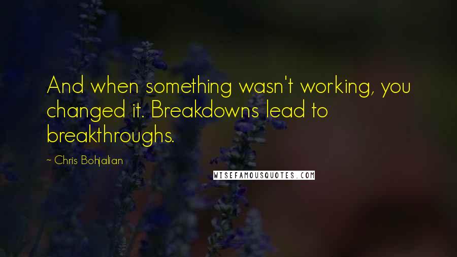 Chris Bohjalian Quotes: And when something wasn't working, you changed it. Breakdowns lead to breakthroughs.