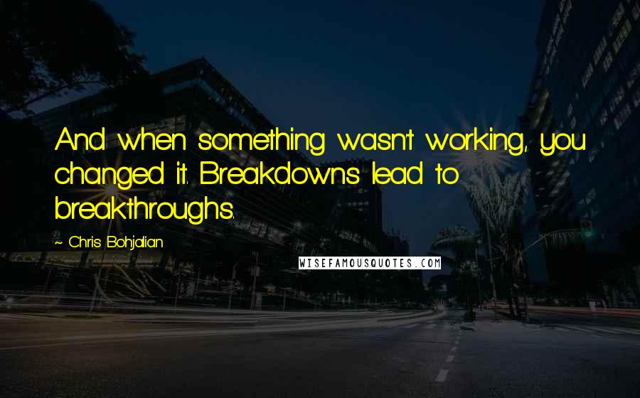 Chris Bohjalian Quotes: And when something wasn't working, you changed it. Breakdowns lead to breakthroughs.