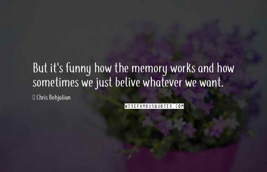 Chris Bohjalian Quotes: But it's funny how the memory works and how sometimes we just belive whatever we want.