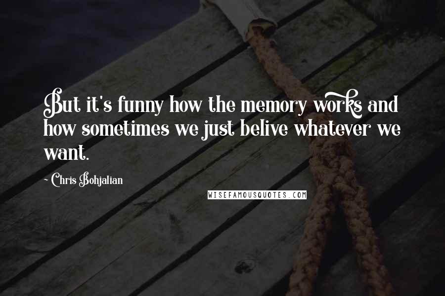 Chris Bohjalian Quotes: But it's funny how the memory works and how sometimes we just belive whatever we want.