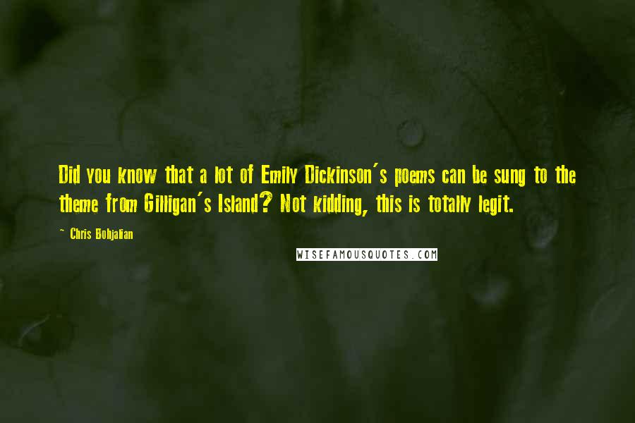 Chris Bohjalian Quotes: Did you know that a lot of Emily Dickinson's poems can be sung to the theme from Gilligan's Island? Not kidding, this is totally legit.