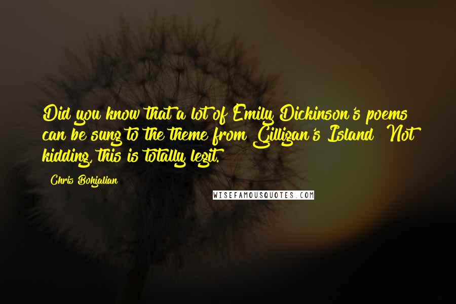 Chris Bohjalian Quotes: Did you know that a lot of Emily Dickinson's poems can be sung to the theme from Gilligan's Island? Not kidding, this is totally legit.