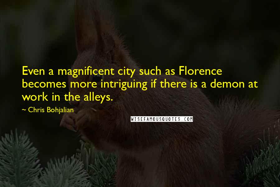 Chris Bohjalian Quotes: Even a magnificent city such as Florence becomes more intriguing if there is a demon at work in the alleys.