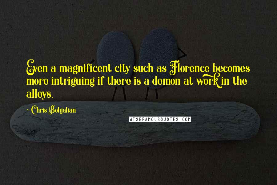 Chris Bohjalian Quotes: Even a magnificent city such as Florence becomes more intriguing if there is a demon at work in the alleys.