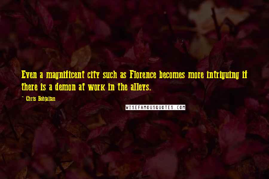 Chris Bohjalian Quotes: Even a magnificent city such as Florence becomes more intriguing if there is a demon at work in the alleys.