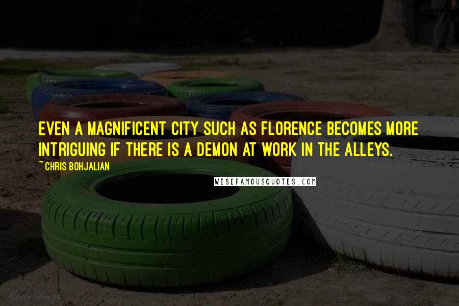 Chris Bohjalian Quotes: Even a magnificent city such as Florence becomes more intriguing if there is a demon at work in the alleys.