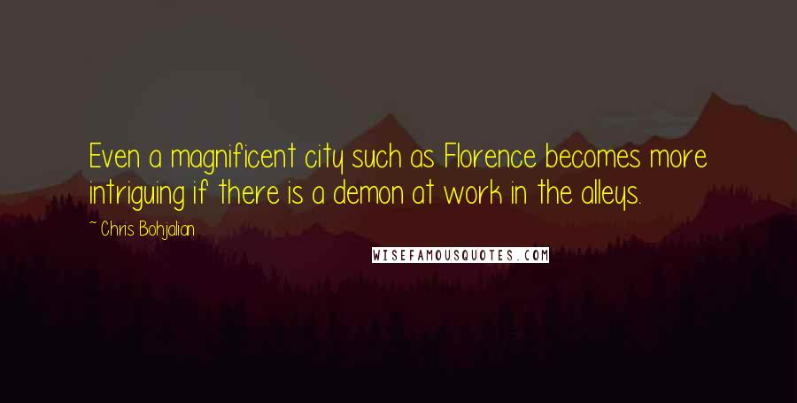 Chris Bohjalian Quotes: Even a magnificent city such as Florence becomes more intriguing if there is a demon at work in the alleys.