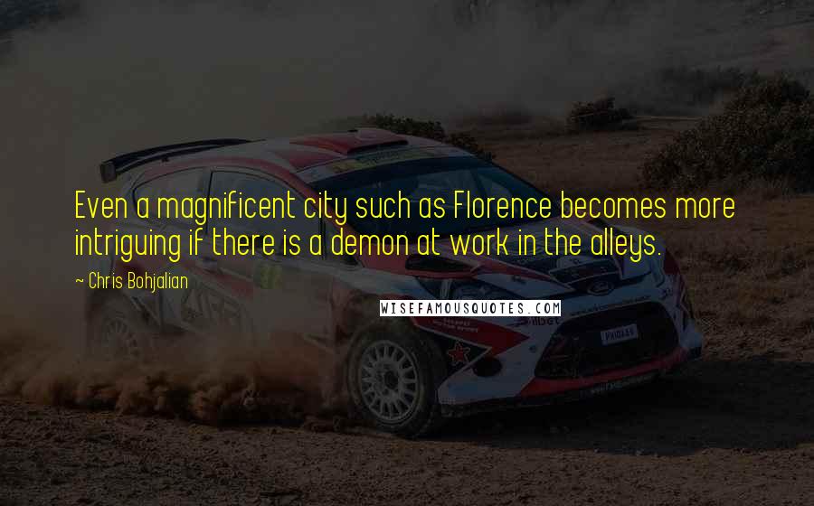 Chris Bohjalian Quotes: Even a magnificent city such as Florence becomes more intriguing if there is a demon at work in the alleys.